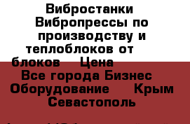 Вибростанки, Вибропрессы по производству и теплоблоков от 1000 блоков. › Цена ­ 550 000 - Все города Бизнес » Оборудование   . Крым,Севастополь